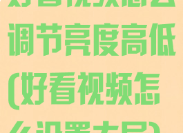好看视频怎么调节亮度高低(好看视频怎么设置大屏)