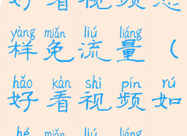 好看视频怎样免流量(好看视频如何免流量)