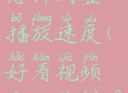 好看视频怎样调整播放速度(好看视频怎么调画质)