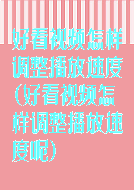 好看视频怎样调整播放速度(好看视频怎样调整播放速度呢)