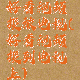 好看视频投放电视(好看视频投到电视上)