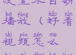 好看视频设置不自动播放(好看视频怎么不自动播放)