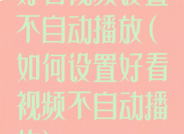 好看视频设置不自动播放(如何设置好看视频不自动播放)