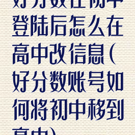 好分数在初中登陆后怎么在高中改信息(好分数账号如何将初中移到高中)