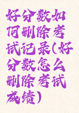 好分数如何删除考试记录(好分数怎么删除考试成绩)