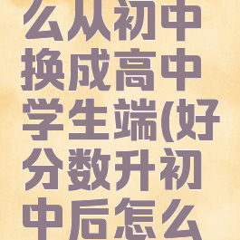 好分数怎么从初中换成高中学生端(好分数升初中后怎么改)
