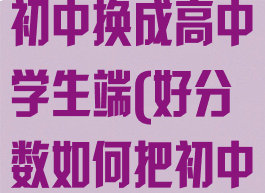 好分数怎么从初中换成高中学生端(好分数如何把初中改为高中)