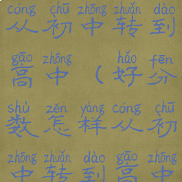 好分数怎样从初中转到高中(好分数怎样从初中转到高中呢)