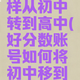 好分数怎样从初中转到高中(好分数账号如何将初中移到高中)