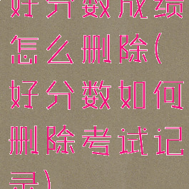 好分数成绩怎么删除(好分数如何删除考试记录)