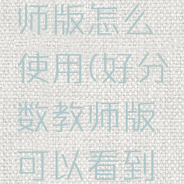 好分数教师版怎么使用(好分数教师版可以看到什么)
