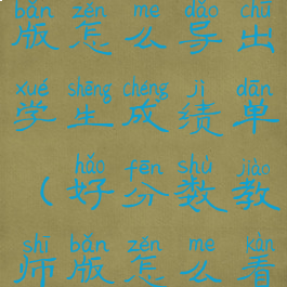 好分数教师版怎么导出学生成绩单(好分数教师版怎么看成绩)