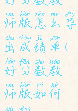 好分数教师版怎么导出成绩单(好分数教师版如何使用)