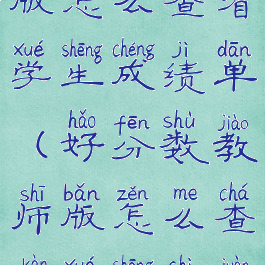 好分数教师版怎么查看学生成绩单(好分数教师版怎么查看学生试卷)