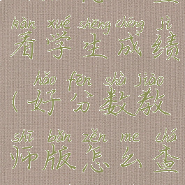 好分数教师版怎么查看学生成绩(好分数教师版怎么查看学生试卷)