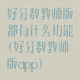 好分数教师版都有什么功能(好分数教师版app)