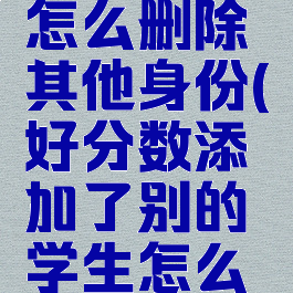 好分数里怎么删除其他身份(好分数添加了别的学生怎么删除)