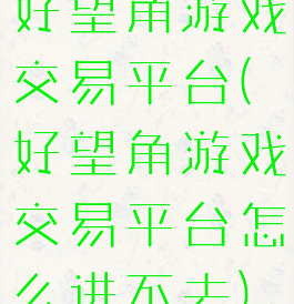 好望角游戏交易平台(好望角游戏交易平台怎么进不去)