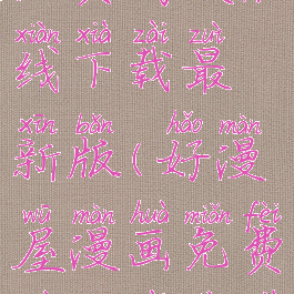 好漫屋漫画免费阅读在线下载最新版(好漫屋漫画免费阅读在线下载最新版)