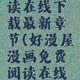 好漫屋漫画免费阅读在线下载最新章节(好漫屋漫画免费阅读在线下载最新章节小说)