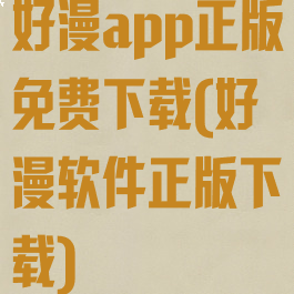 好漫app正版免费下载(好漫软件正版下载)