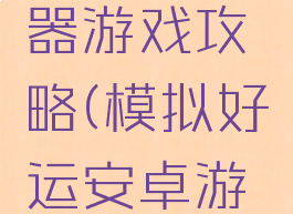 好运模拟器游戏攻略(模拟好运安卓游戏攻略)