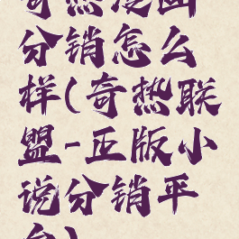 奇热漫画分销怎么样(奇热联盟-正版小说分销平台)