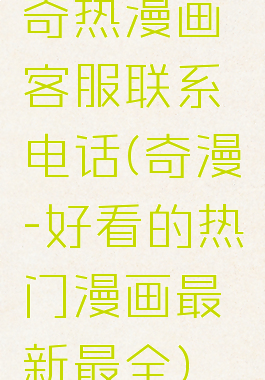 奇热漫画客服联系电话(奇漫-好看的热门漫画最新最全)