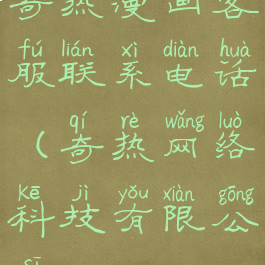 奇热漫画客服联系电话(奇热网络科技有限公司)