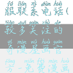 奇热漫画客服联系电话(较多关注的奇漫屋画官方-免费漫画)