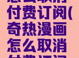 奇热漫画怎么取消付费订阅(奇热漫画怎么取消付费订阅功能)