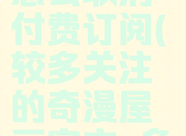 奇热漫画怎么取消付费订阅(较多关注的奇漫屋画官方-免费漫画)