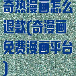 奇热漫画怎么退款(奇漫画免费漫画平台)