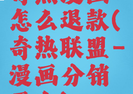 奇热漫画怎么退款(奇热联盟-漫画分销平台)