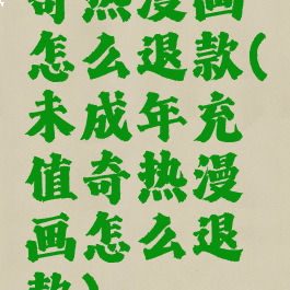 奇热漫画怎么退款(未成年充值奇热漫画怎么退款)