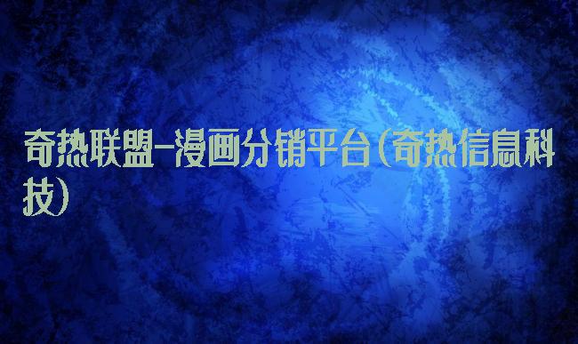 奇热联盟-漫画分销平台(奇热信息科技)