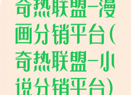 奇热联盟-漫画分销平台(奇热联盟-小说分销平台)