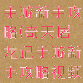 奇天屠龙记手游新手攻略(奇天屠龙记手游新手攻略视频)