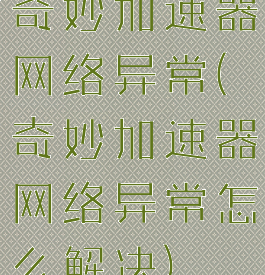 奇妙加速器网络异常(奇妙加速器网络异常怎么解决)