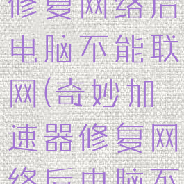 奇妙加速器修复网络后电脑不能联网(奇妙加速器修复网络后电脑不能联网了)