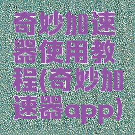 奇妙加速器使用教程(奇妙加速器app)