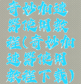 奇妙加速器使用教程(奇妙加速器使用教程下载)