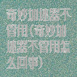 奇妙加速器不管用(奇妙加速器不管用怎么回事)