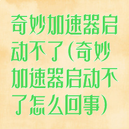 奇妙加速器启动不了(奇妙加速器启动不了怎么回事)