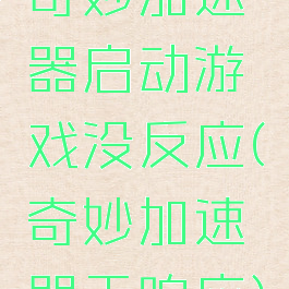 奇妙加速器启动游戏没反应(奇妙加速器无响应)