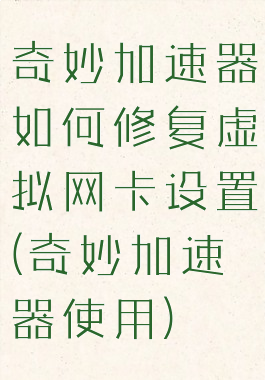 奇妙加速器如何修复虚拟网卡设置(奇妙加速器使用)