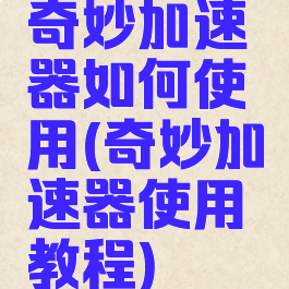 奇妙加速器如何使用(奇妙加速器使用教程)