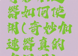 奇妙加速器如何使用(奇妙加速器真的有用吗)