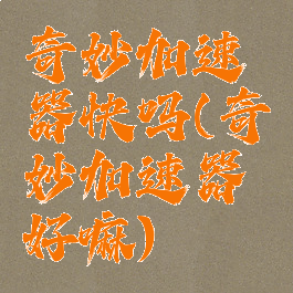 奇妙加速器快吗(奇妙加速器好嘛)