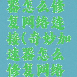 奇妙加速器怎么修复网络连接(奇妙加速器怎么修复网络连接错误)